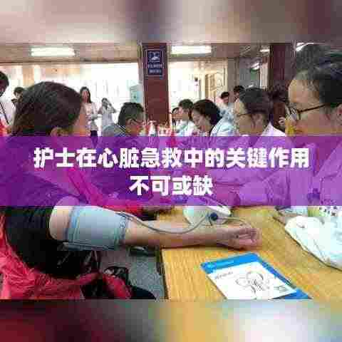 护士在心脏急救中的关键作用不可或缺