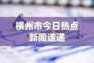 横州市今日热点新闻速递