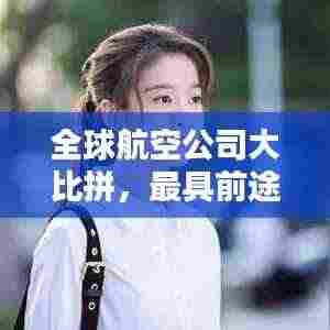 全球航空公司大比拼，最具前途的航空公司榜单揭晓！