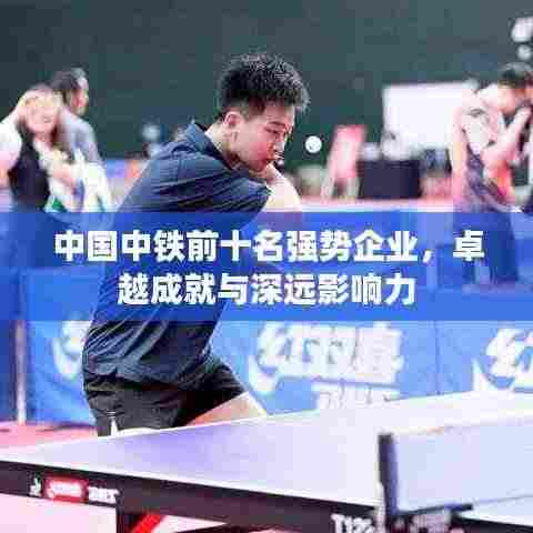 中国中铁前十名强势企业，卓越成就与深远影响力