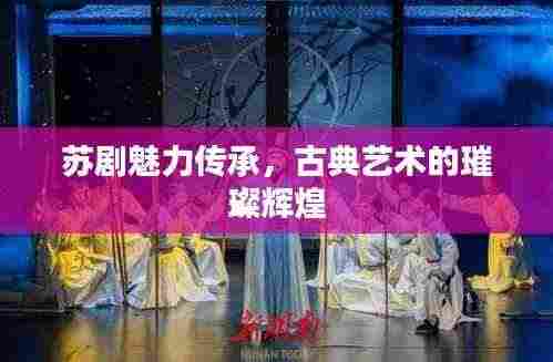 苏剧魅力传承，古典艺术的璀璨辉煌