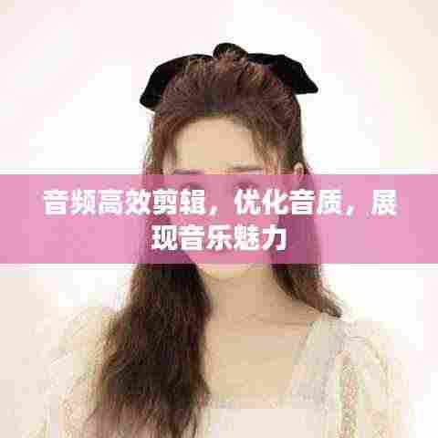 音频高效剪辑，优化音质，展现音乐魅力