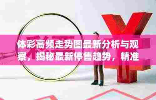 体彩高频走势图最新分析与观察，揭秘最新停售趋势，精准预测一网打尽！