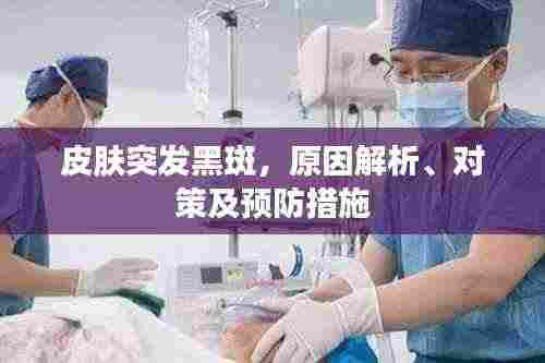 皮肤突发黑斑，原因解析、对策及预防措施