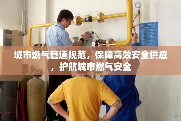 城市燃气管道规范，保障高效安全供应，护航城市燃气安全