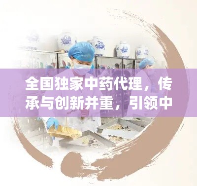 全国独家中药代理，传承与创新并重，引领中医药发展之路