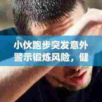 小伙跑步突发意外警示锻炼风险，健康锻炼需谨慎