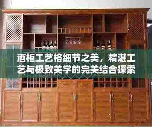 酒柜工艺格细节之美，精湛工艺与极致美学的完美结合探索