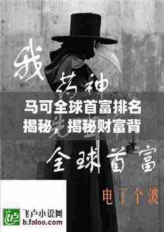马可全球首富排名揭秘，揭秘财富背后的故事