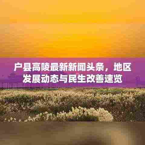 户县高陵最新新闻头条，地区发展动态与民生改善速览