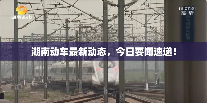 湖南动车最新动态，今日要闻速递！