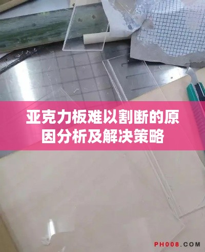 亚克力板难以割断的原因分析及解决策略