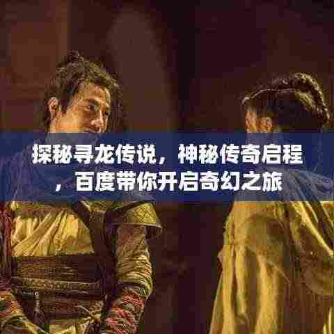探秘寻龙传说，神秘传奇启程，百度带你开启奇幻之旅