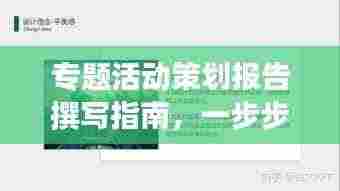专题活动策划报告撰写指南，一步步打造吸引人的标题