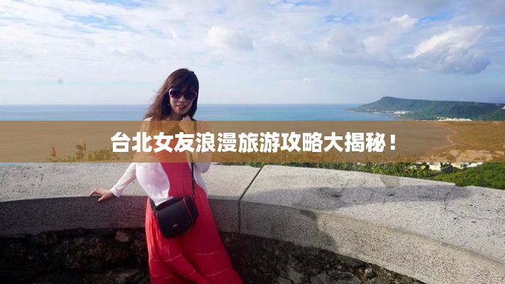 台北女友浪漫旅游攻略大揭秘！