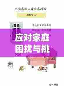 应对家庭困扰与挑战，如何有效处理父母的麻烦与冲突？