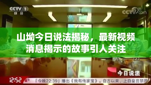 山坳今日说法揭秘，最新视频消息揭示的故事引人关注