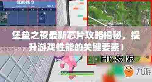 堡垒之夜最新芯片攻略揭秘，提升游戏性能的关键要素！