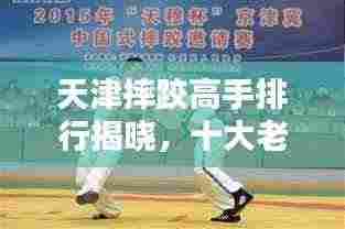 天津摔跤高手排行揭晓，十大老人实力上榜！