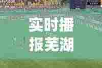实时播报芜湖今日头条新闻直播，掌握城市最新动态