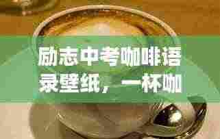 励志中考咖啡语录壁纸,一杯咖啡的力量,激发无限潜能