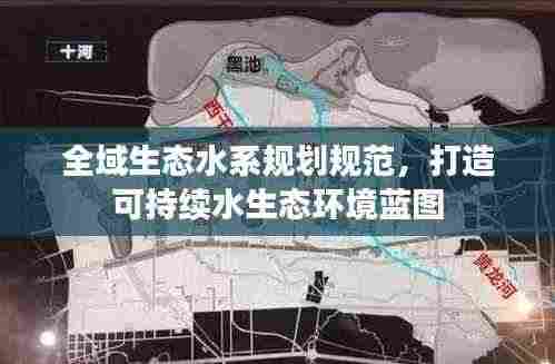 全域生态水系规划规范，打造可持续水生态环境蓝图