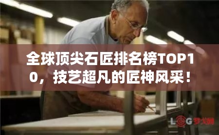 全球顶尖石匠排名榜TOP10，技艺超凡的匠神风采！