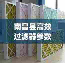南昌县高效过滤器参数揭秘，应用广泛，效果显著