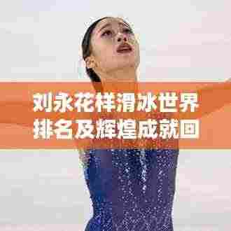 刘永花样滑冰世界排名及辉煌成就回顾