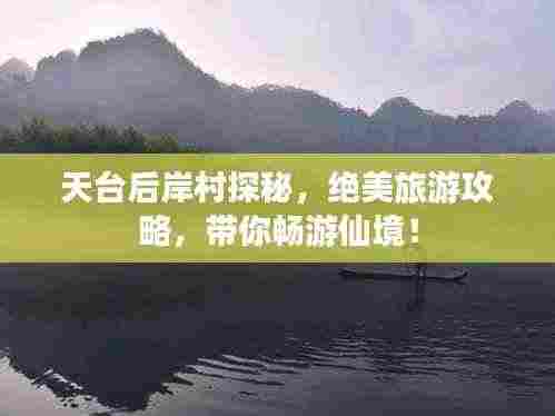 天台后岸村探秘，绝美旅游攻略，带你畅游仙境！