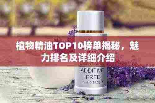 植物精油TOP10榜单揭秘，魅力排名及详细介绍