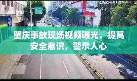 肇庆事故现场视频曝光，提高安全意识，警示人心