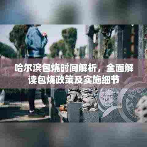 哈尔滨包烧时间解析,全面解读包烧政策及实施细节