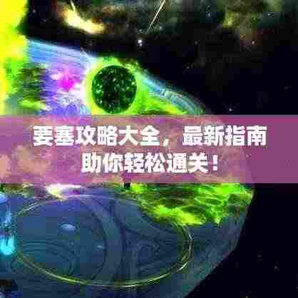 要塞攻略大全，最新指南助你轻松通关！