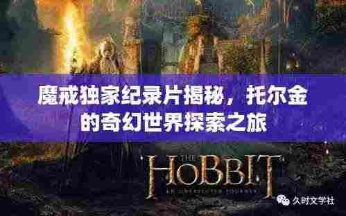 魔戒独家纪录片揭秘，托尔金的奇幻世界探索之旅