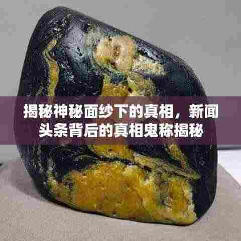 揭秘神秘面纱下的真相，新闻头条背后的真相鬼称揭秘