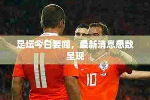 足坛今日要闻，最新消息悉数呈现
