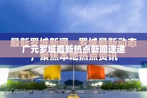 广元罗城最新热点新闻速递