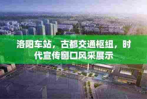 洛阳车站，古都交通枢纽，时代宣传窗口风采展示