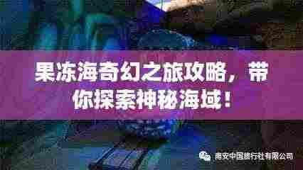 果冻海奇幻之旅攻略，带你探索神秘海域！