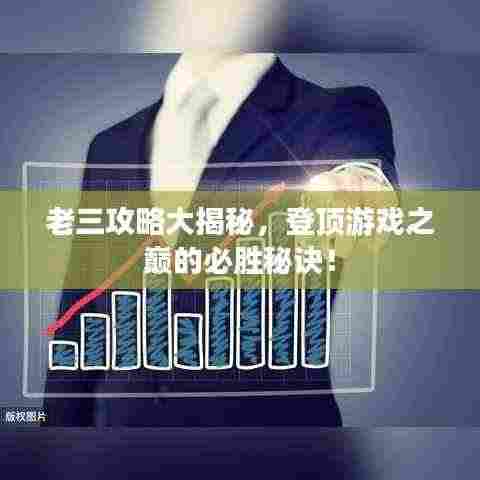 老三攻略大揭秘，登顶游戏之巅的必胜秘诀！