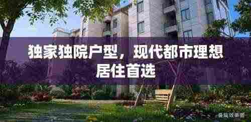 独家独院户型，现代都市理想居住首选