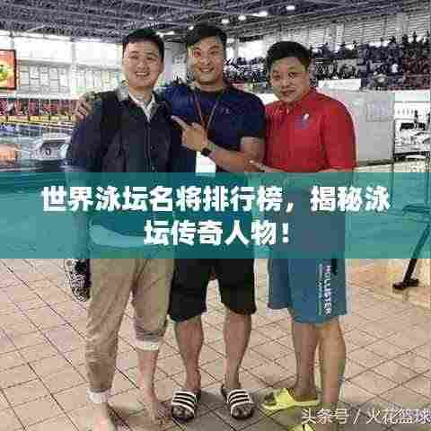 世界泳坛名将排行榜，揭秘泳坛传奇人物！