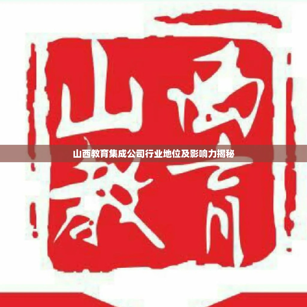 山西教育集成公司行业地位及影响力揭秘