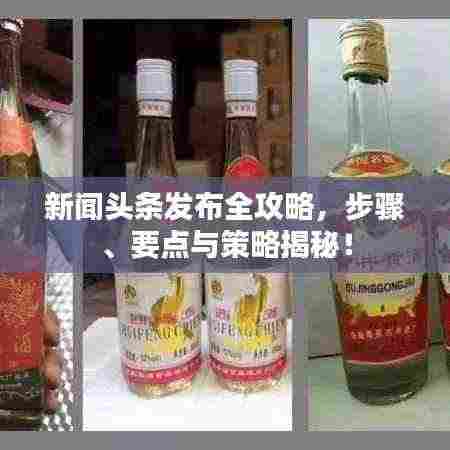 新闻头条发布全攻略，步骤、要点与策略揭秘！