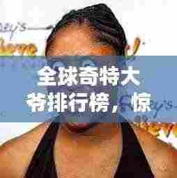 全球奇特大爷排行榜，惊艳你的眼球！