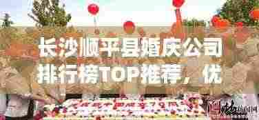 长沙顺平县婚庆公司排行榜TOP推荐，优质婚庆服务一网打尽！