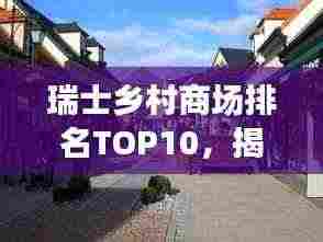 瑞士乡村商场排名TOP10，揭秘乡村购物的魅力与吸引力