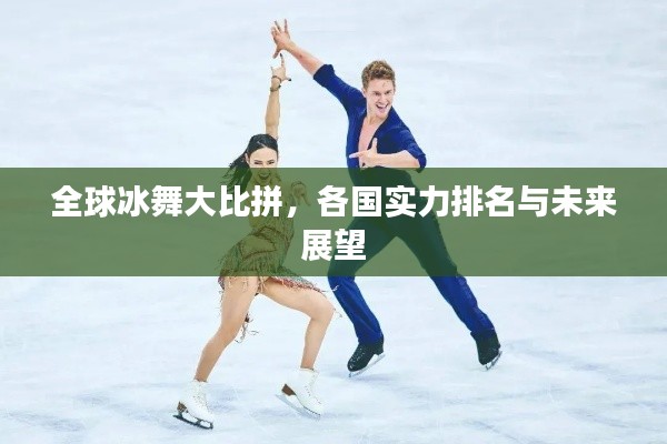 全球冰舞大比拼,各国实力排名与未来展望