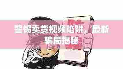 警惕卖货视频陷阱，最新骗局揭秘